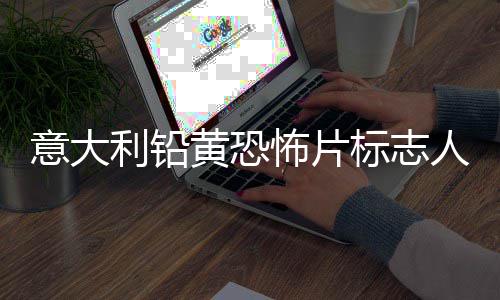 怖片标志人物利铅洛迪尼科达里黄恐意大亚·去世